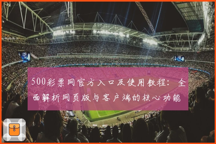 500彩票网官方入口及使用教程：全面解析网页版与客户端的核心功能与亮点