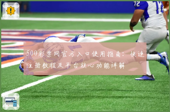 500彩票网官方入口使用指南：快速注册教程及平台核心功能详解
