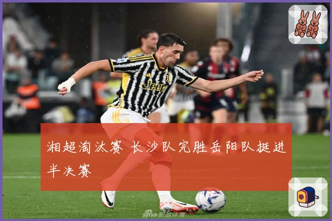 湘超淘汰赛 长沙队完胜岳阳队挺进半决赛