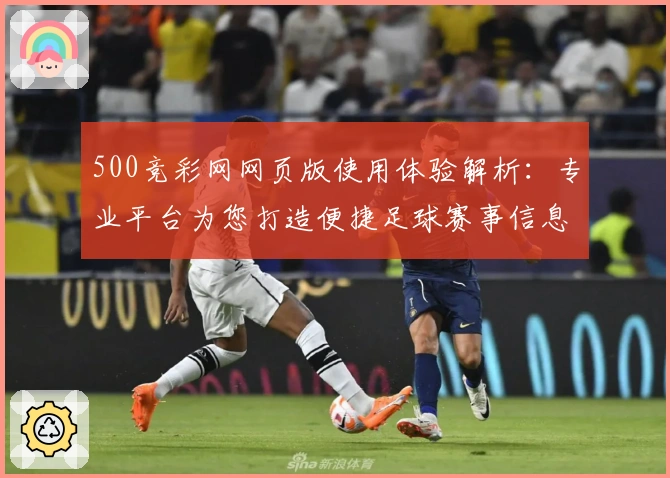 500竞彩网网页版使用体验解析：专业平台为您打造便捷足球赛事信息获取体验