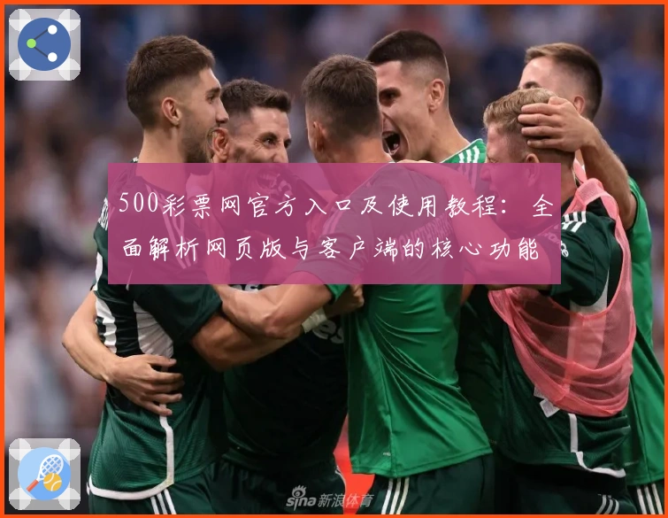 500彩票网官方入口及使用教程：全面解析网页版与客户端的核心功能与亮点