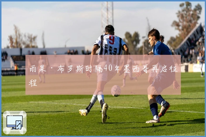 雨果·布罗斯时隔40年墨西哥再启征程