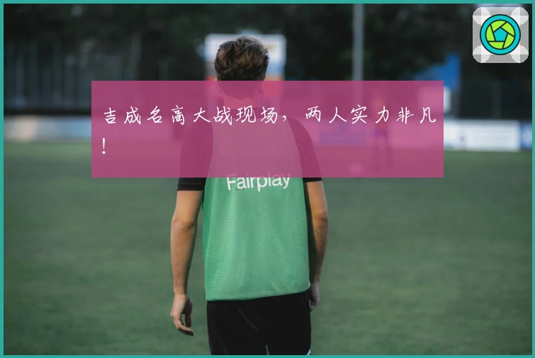 吉成名高大战现场，两人实力非凡！