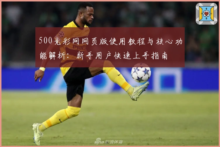 500竞彩网网页版使用教程与核心功能解析：新手用户快速上手指南