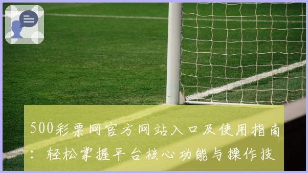 500彩票网官方网站入口及使用指南：轻松掌握平台核心功能与操作技巧