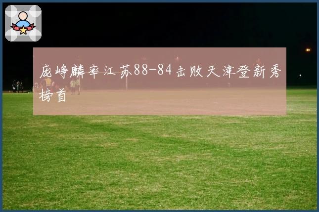 庞峥麟率江苏88-84击败天津登新秀榜首