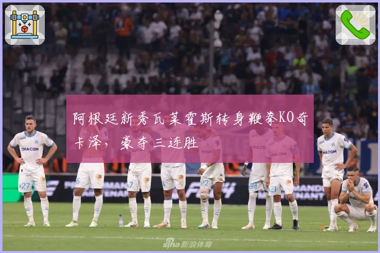 阿根廷新秀瓦莱霍斯转身鞭拳KO奇卡泽，豪夺三连胜