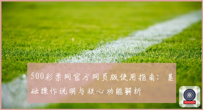 500彩票网官方网页版使用指南:基础操作说明与核心功能解析