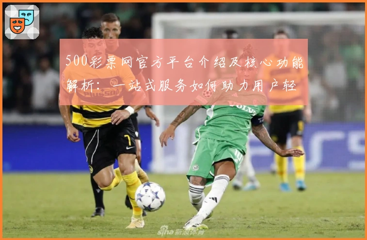 500彩票网官方平台介绍及核心功能解析:一站式服务如何助力用户轻松体验