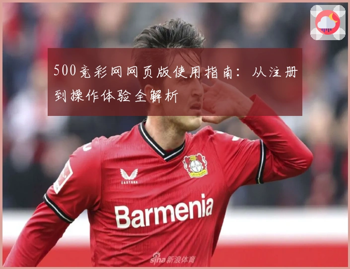 500竞彩网网页版使用指南：从注册到操作体验全解析